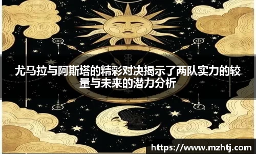 尤马拉与阿斯塔的精彩对决揭示了两队实力的较量与未来的潜力分析