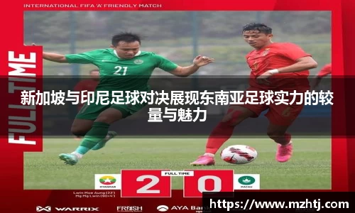 新加坡与印尼足球对决展现东南亚足球实力的较量与魅力