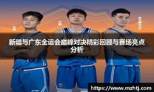 新疆与广东全运会巅峰对决精彩回顾与赛场亮点分析